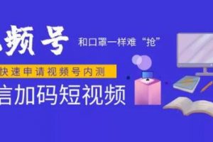 微信视频号快速申请开通攻略，和口罩一样难“抢”，的微信视频号完整攻略！