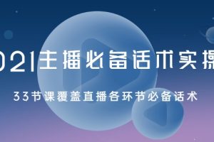 2021主播必备话术实操课，33节课覆盖直播各环节必备话术