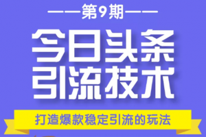 今日头条引流技术第9期，打造爆款稳定引流 百万阅读玩法，收入每月轻松过万