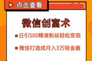 微信创富术，日引500精准粉丝轻松变现，让你的微信打造成月入3万的吸金器（更新中）