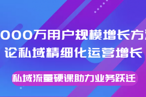 8000万用户规模增长方法论私域精细化运营增长，私域流量硬课助力业务跃迁