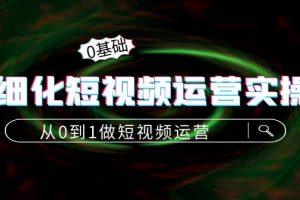 精细化短视频运营实操课，从0到1做短视频运营：算法篇+定位篇+内容篇