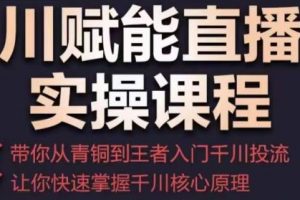 千川赋能直播间实操课程，带你从青铜到王者的入门千川投流，让你快速掌握千川核心原理