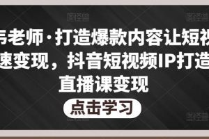 不韦老师·打造爆款内容让短视频快速变现，抖音短视频IP打造及直播课变现