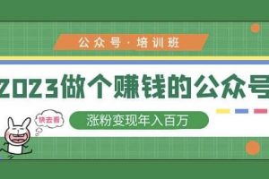 2023公众号培训班，2023做个赚钱的公众号，涨粉变现年入百万！