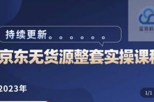 蓝七·2023京东店群整套实操视频教程，京东无货源整套操作流程大总结，减少信息差，有效做店发展