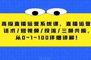 高级直播运营系统课，直播运营/话术/短视频/投流/三频共振，从0~1~100详细讲解！