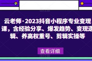 云老师·2023抖音小程序专业变现课，含经验分享、爆发趋势、变现逻辑、养高权重号、剪辑实操等