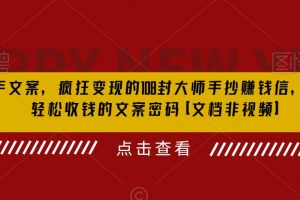 杀手文案，疯狂变现的108封大师手抄赚钱信，掌握轻松收钱的文案密码【文档非视频】