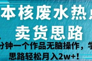 日本核废水热点卖货思路，两分钟一个作品无脑操作，学会思路轻松月入2w+【揭秘】