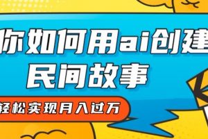 全新思路，教你如何用ai创建民间故事，轻松实现月入过万【揭秘】