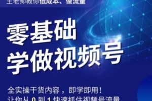 王老师教你低成本、做流量，零基础学做视频号，0-1快速抓住视频号流量