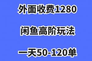 外面收费1280，闲鱼高阶玩法，一天50-120单，市场需求大，日入1000+【揭秘】