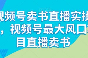 视频号卖书直播实操营，视频号最大风囗项目直播卖书