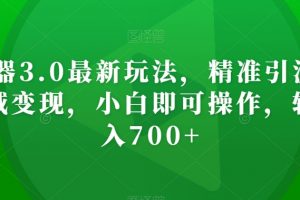 AI神器3.0最新玩法，精准引流，高效私域变现，小白即可操作，轻松日入700+【揭秘】