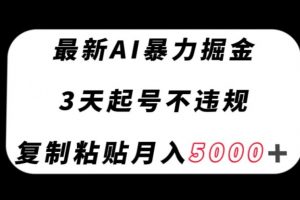 最新AI暴力掘金，3天必起号不违规，复制粘贴月入5000＋【揭秘】