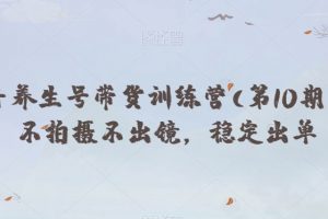 抖音养生号带货训练营(第10期），不拍摄不出镜，稳定出单