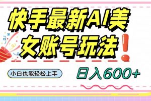 快手AI美女号最新玩法，日入600+小白级别教程【揭秘】