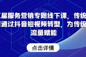 第五届服务营销专题线下课，传统企业如何通过抖音短视频转型，为传统企业流量赋能