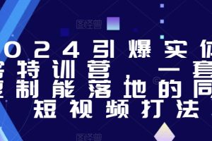 2024引爆实体获客特训营，​一套可复制能落地的同城短视频打法