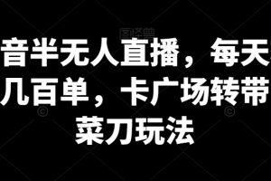 抖音半无人直播，每天轻松几百单，卡广场转带货菜刀玩法【揭秘】