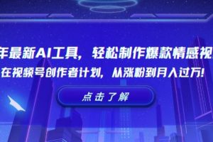 24年最新AI工具，轻松制作爆款情感视频！在视频号创作者计划，从涨粉到月入过万【揭秘】