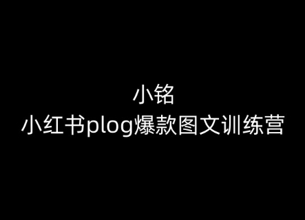 小铭-小红书plog爆款图文训练营，教你从0-1做小红书