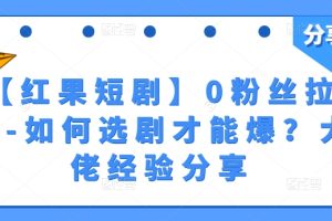 【红果短剧】0粉丝拉新-如何选剧才能爆？大佬经验分享