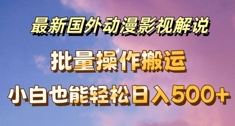 最新国外动漫影视解说，批量下载自动翻译，小白也能轻松日入500+【揭秘】