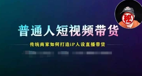 普通人短视频带货，传统商家如何打造IP人设直播带货