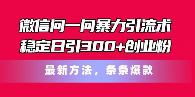 微信问一问暴力引流术，稳定日引300+创业粉，最新方法，条条爆款【揭秘】