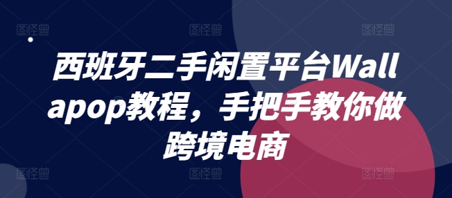 西班牙二手闲置平台Wallapop教程，手把手教你做跨境电商