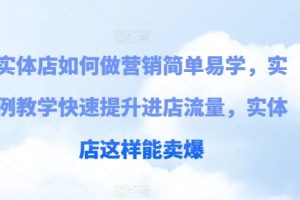 实体店如何做营销简单易学，实例教学快速提升进店流量，实体店这样能卖爆