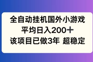 全自动挂机国外小游戏，平均日入200+，此项目已经做了3年 稳定持久【揭秘】