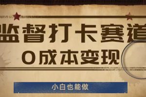 监督打卡赛道，0成本变现，小白也可以做【揭秘】